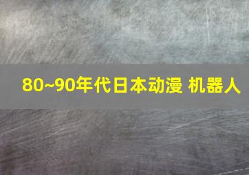 80~90年代日本动漫 机器人